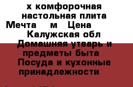 2х комфорочная настольная плита Мечта 200м › Цена ­ 1 200 - Калужская обл. Домашняя утварь и предметы быта » Посуда и кухонные принадлежности   